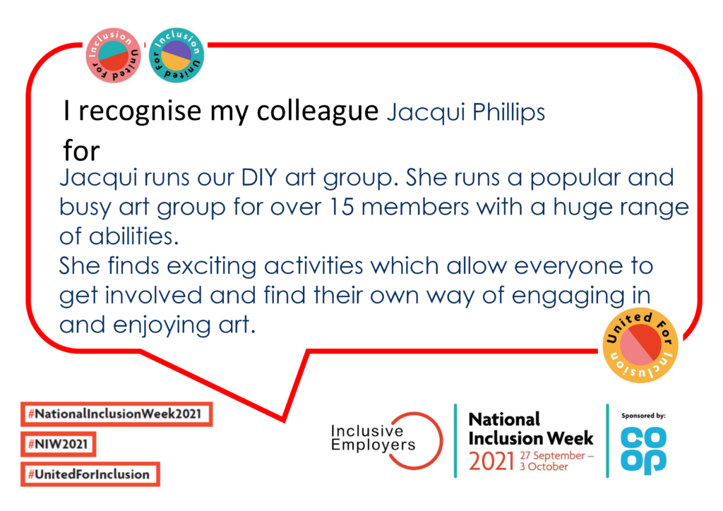 I recognise my colleague Jacqui Phillips. Jacqui runs our DIY art group. She runs a popular and busy art group for over 15 members with a huge range of abilities. She finds exciting activities which allow everyone to get involved and find their own way of engaging in and enjoying art.