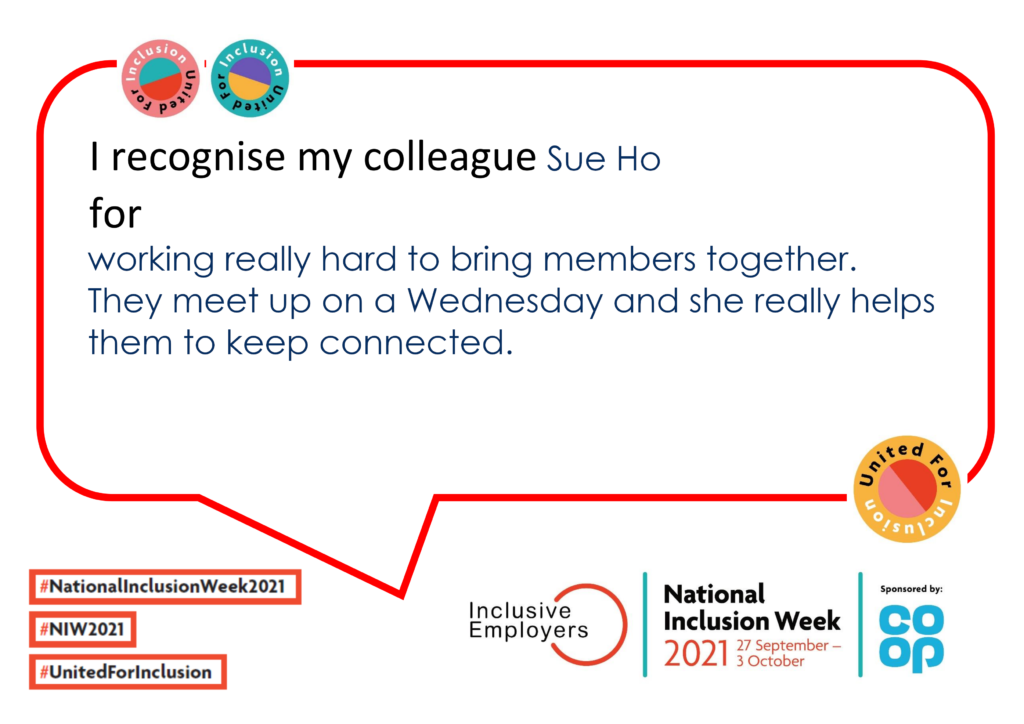 I want to recognise my colleague Sue Ho for working really hard to bring members together. They meet up on a Wednesday and she really helps them to keep connected.